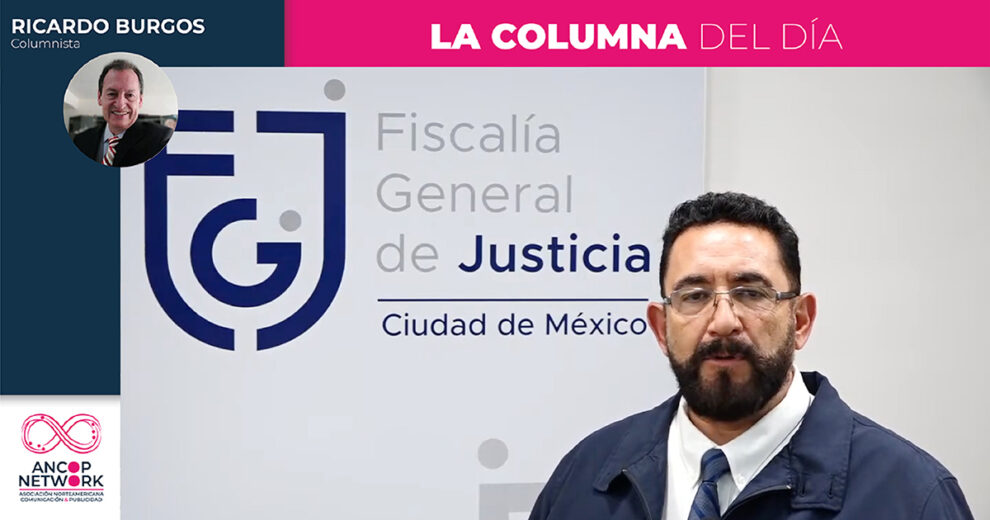 LA FISCALÍA DE LA CDMX, MÁS EFECTIVA QUE CSI Y BONES JUNTOS 1 Columna Ricardo Burgos 34